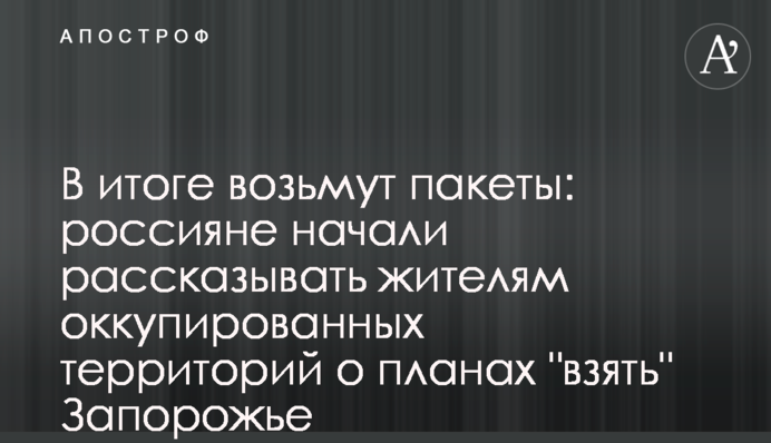 Врешті візьмуть пакети: росіяни почали розповідати мешканцям окупованих територій про плани 