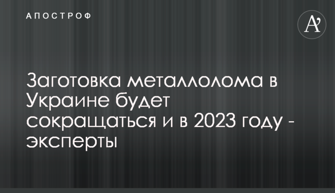Заготівля брухту в Україні скорочуватиметься й у 2023 році - експерти