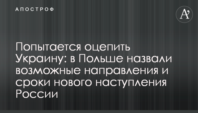 Спробує оточити Україну: у Польщі назвали можливі напрямки та терміни нового наступу Росії