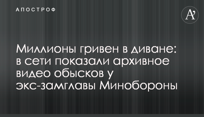Миллионы гривен в диване: в сети  показали архивное видео обысков у экс-замглавы Минобороны