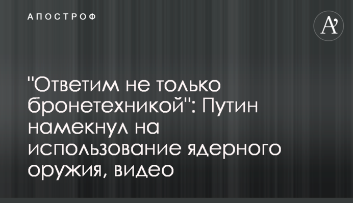 "Відповімо не лише бронетехнікою": Путін натякнув на використання ядерної зброї, відео