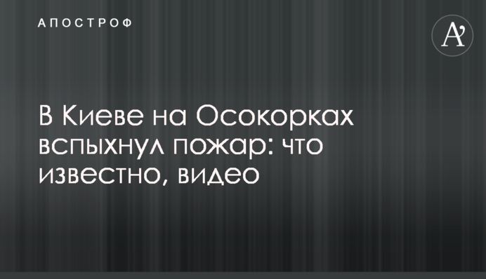 В Киеве на Осокорках вспыхнул пожар: что известно, видео