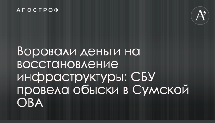 Крали гроші на відновлення інфраструктури: СБУ провела обшуки у Сумській ОВА