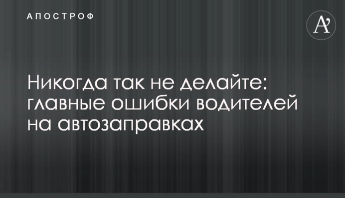 Никогда так не делайте: главные ошибки водителей на автозаправках