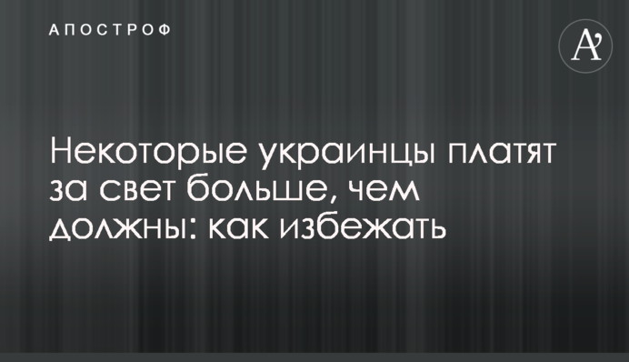 Некоторые украинцы платят за свет больше, чем должны: как избежать