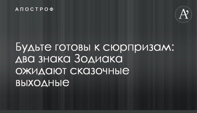 Будьте готовы к сюрпризам: два знака Зодиака ожидают сказочные выходные