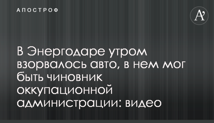 В Энергодаре утром взорвалось авто, в нем мог быть чиновник оккупационной администрации: видео