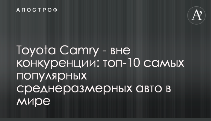 Toyota Camry - поза конкуренцією: топ-10 найпопулярніших середньорозмірних авто у світі