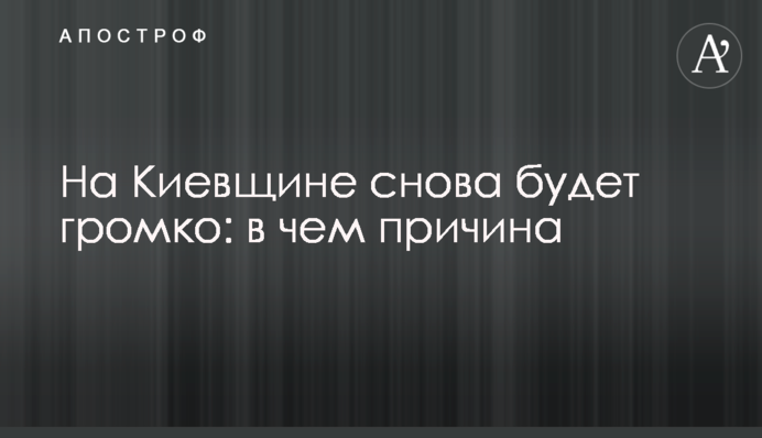 На Київщині знову буде гучно: у чому причина