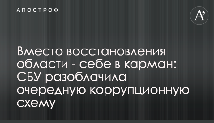 Замість відновлення області - собі в кишеню: СБУ викрила чергову корупційну схему