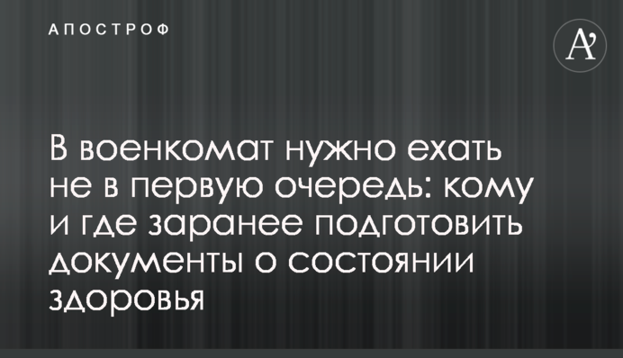 До військкомату треба їхати не в першу чергу: кому і де заздалегідь підготувати документи про стан здоров'я