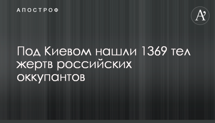 Під Києвом знайшли 1369 тіл жертв російських окупантів