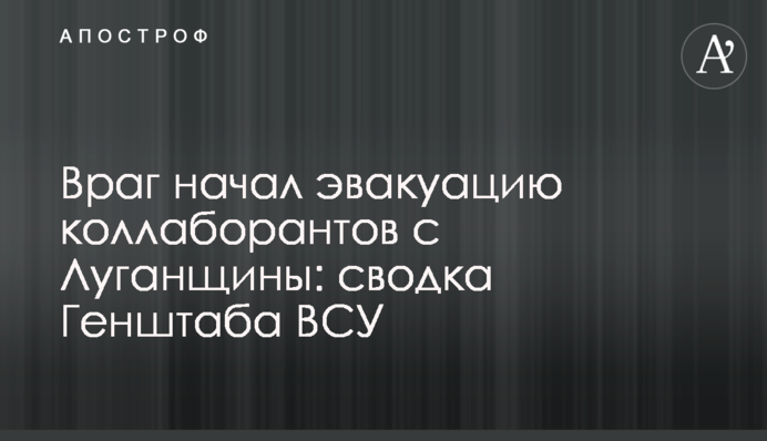 Ворог розпочав евакуацію колаборантів із Луганщини: зведення Генштабу ЗСУ