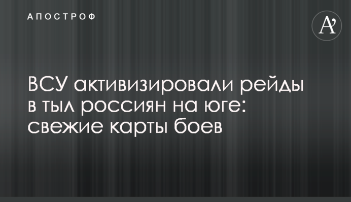 ЗСУ активізували рейди до тилу росіян на півдні: свіжі карти боїв