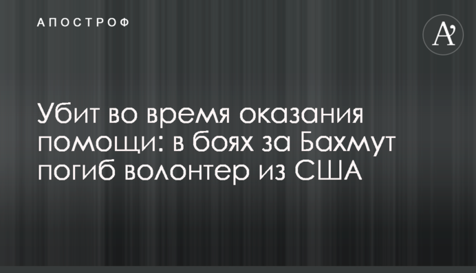 Вбито під час надання допомоги: у боях за Бахмут загинув волонтер зі США