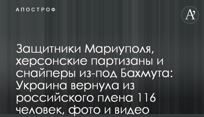 Захисники Маріуполя, херсонські партизани та снайпери з-під Бахмута: Україна повернула з російського полону 116 людей, фото та відео