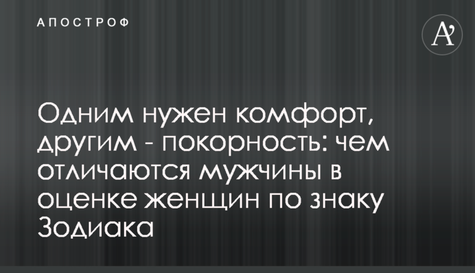Одним нужен комфорт, другим - покорность: чем отличаются мужчины в оценке женщин по знаку Зодиака
