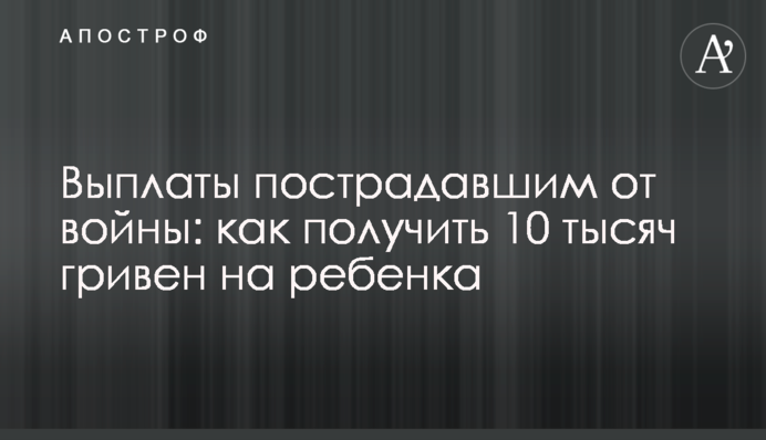 Виплати постраждалим від війни: як отримати 10 тисяч гривень на дитину