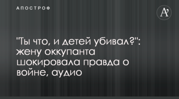 "Ти що, і дітей убивав?": дружину окупанта шокувала правда про війну, аудіо