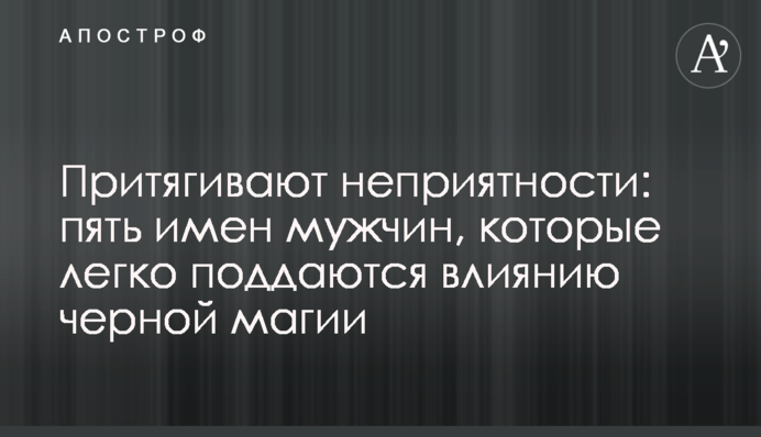 Притягують неприємності: п'ять імен чоловіків, які легко піддаються впливу чорної магії
