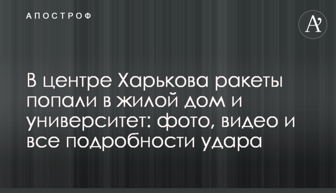 В центре Харькова ракеты попали в жилой дом и университет: фото, видео и все подробности удара