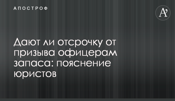 Дают ли отсрочку от призыва офицерам запаса: пояснение юристов