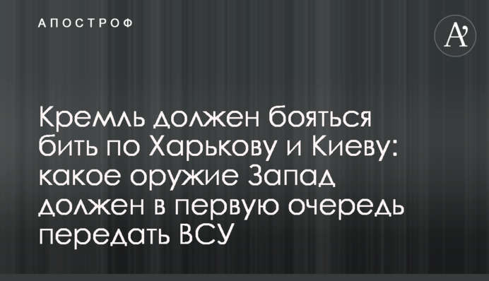 Кремль має боятися бити по Харкову та Києву: яку зброю Захід має насамперед передати ЗСУ