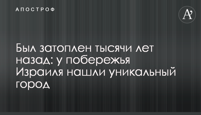Було затоплено тисячі років тому: біля узбережжя Ізраїлю знайшли унікальне місто