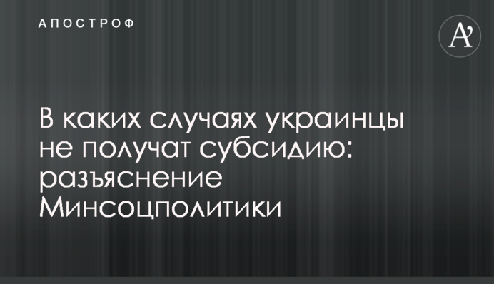 У яких випадках українці не отримають субсидії: роз'яснення Мінсоцполітики