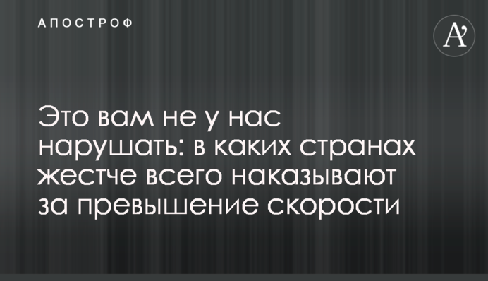 Это вам не у нас нарушать: в каких странах жестче всего наказывают за превышение скорости