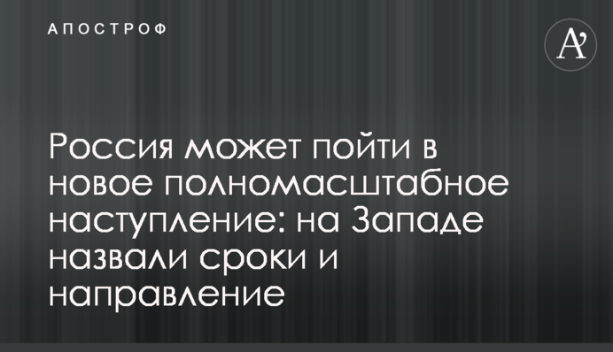 Россия может пойти в новое полномасштабное наступление: на Западе назвали сроки и направление