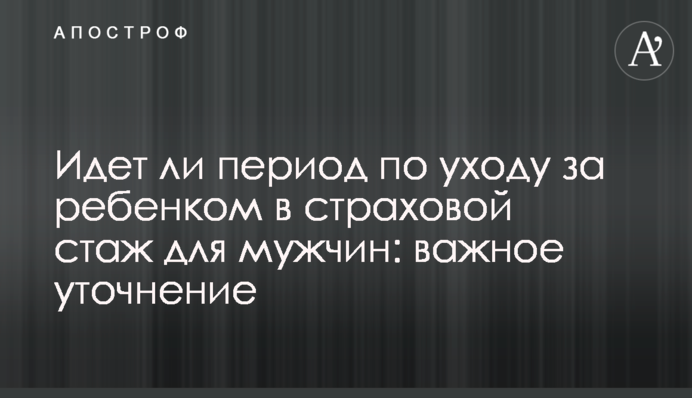 Чи йде період з догляду за дитиною до страхового стажу для чоловіків: важливе уточнення
