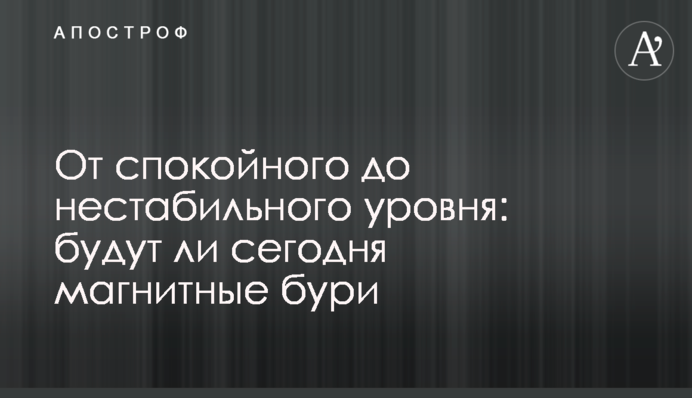 Від спокійного до нестабільного рівня: чи будуть сьогодні магнітні бурі