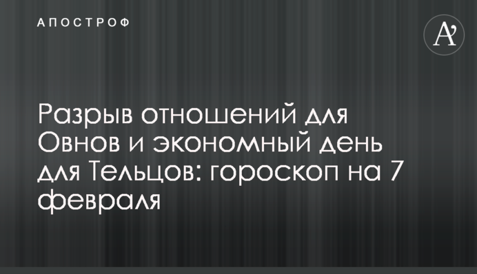 Розрив стосунків для Овнів та економний день для Тельців: гороскоп на 7 лютого