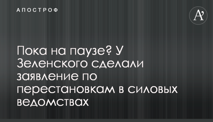 Пока на паузе? У Зеленского сделали заявление по перестановкам в силовых ведомствах