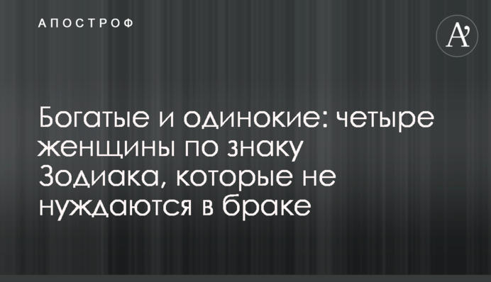 Богатые и одинокие: четыре женщины по знаку Зодиака, которые не нуждаются в браке