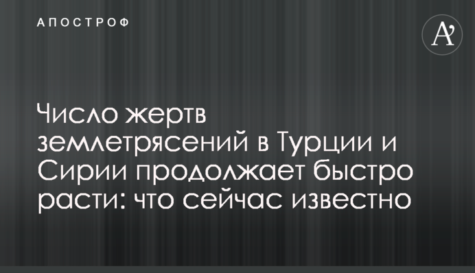 Число жертв землетрусів у Туреччині та Сирії продовжує швидко зростати: що зараз відомо