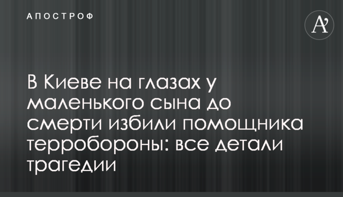 У Києві на очах маленького сина до смерті побили помічника тероборони: всі деталі трагедії