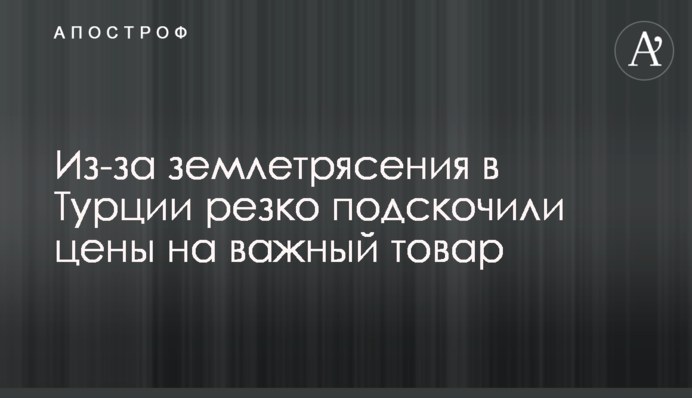Из-за землетрясения в Турции резко подскочили цены на важный товар