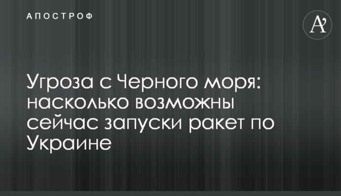 Угроза с Черного моря: насколько возможны сейчас запуски ракет по Украине
