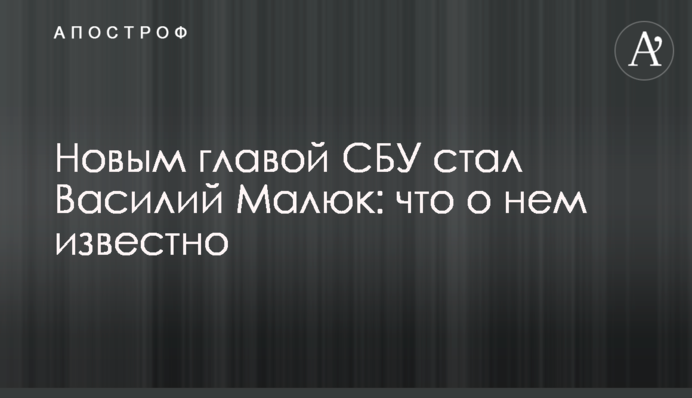 Новым главой СБУ стал Василий Малюк: что о нем известно