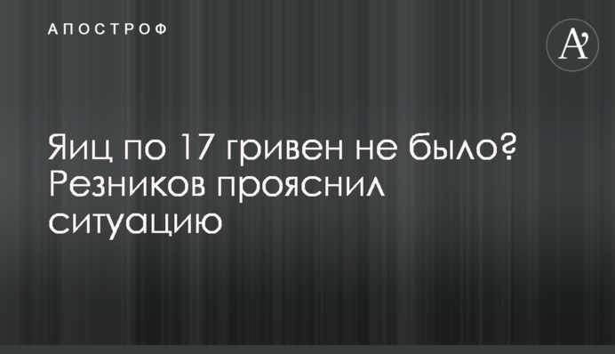 Яиц по 17 гривен не было? Резников прояснил ситуацию