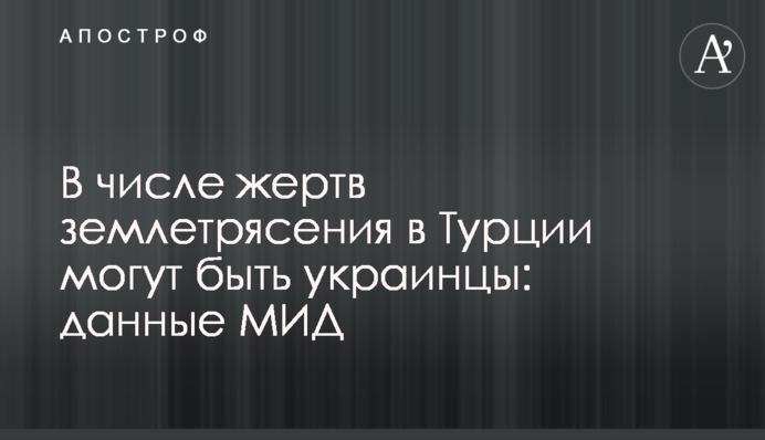 В числе жертв землетрясения в Турции могут быть украинцы: данные МИД