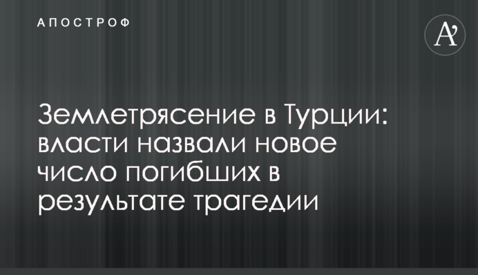 Землетрус у Туреччині: влада назвала нову кількість загиблих внаслідок трагедії