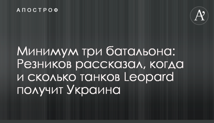 Минимум три батальона: Резников рассказал, когда и сколько танков Leopard получит Украина