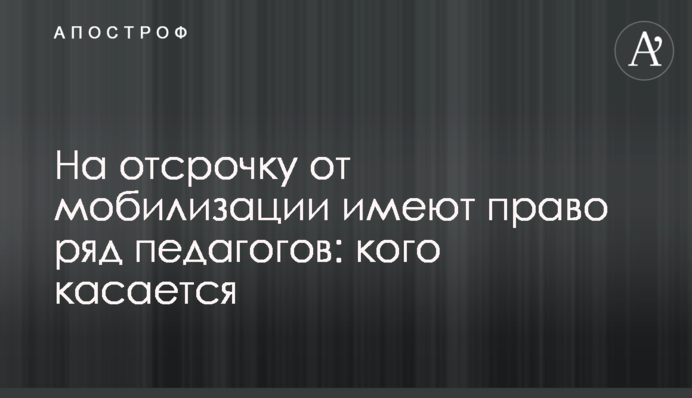 На отсрочку от мобилизации имеют право ряд педагогов: кого касается