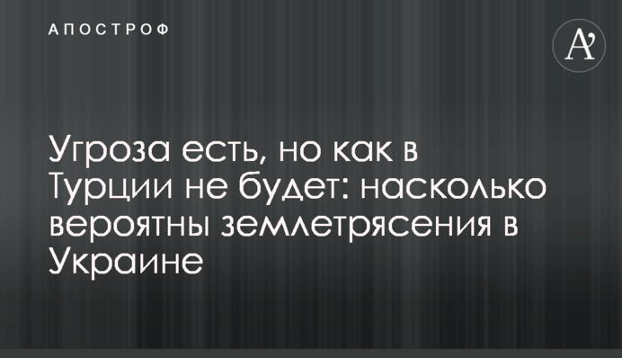 Загроза є, але як у Туреччині не буде: наскільки ймовірні землетруси в Україні