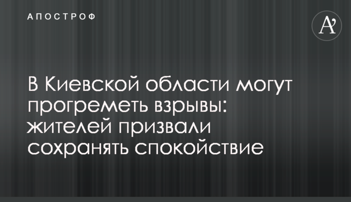На Київщині можуть прогриміти вибухи: мешканців закликали зберігати спокій