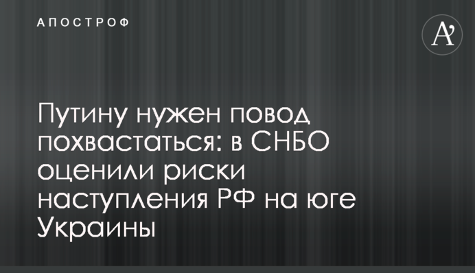 Путіну потрібен привід похвалитися: у РНБО оцінили ризики наступу РФ на півдні України