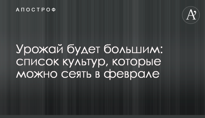 Урожай буде великим: список культур, які можна сіяти у лютому